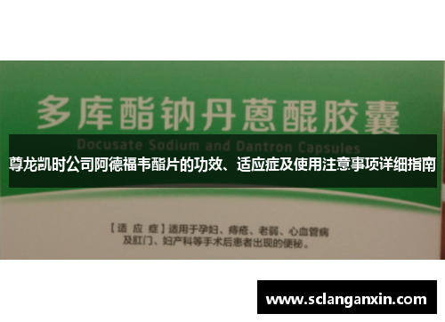 尊龙凯时公司阿德福韦酯片的功效、适应症及使用注意事项详细指南