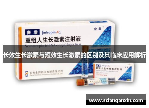 长效生长激素与短效生长激素的区别及其临床应用解析