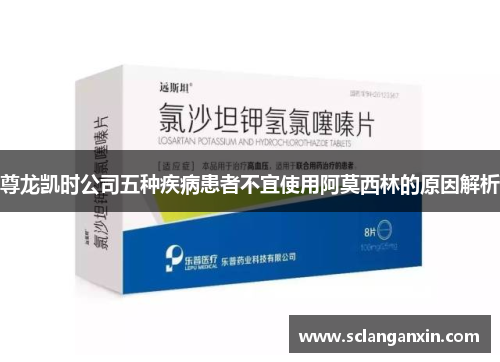尊龙凯时公司五种疾病患者不宜使用阿莫西林的原因解析