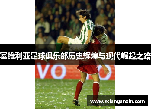 塞维利亚足球俱乐部历史辉煌与现代崛起之路